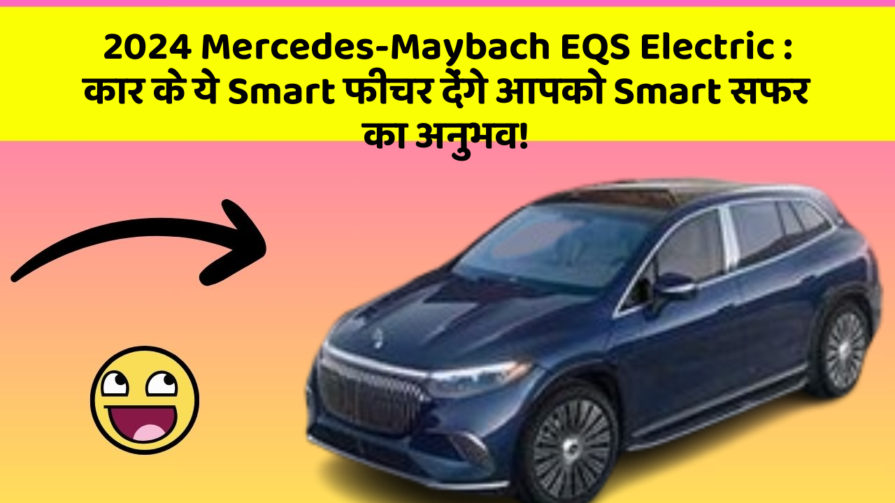 2024 Mercedes-Maybach EQS Electric: कार के ये Smart फीचर देंगे आपको Smart सफर का अनुभव!