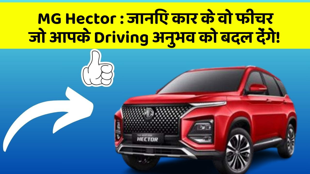 MG Hector : जानिए कार के वो फीचर जो आपके Driving अनुभव को बदल देंगे!