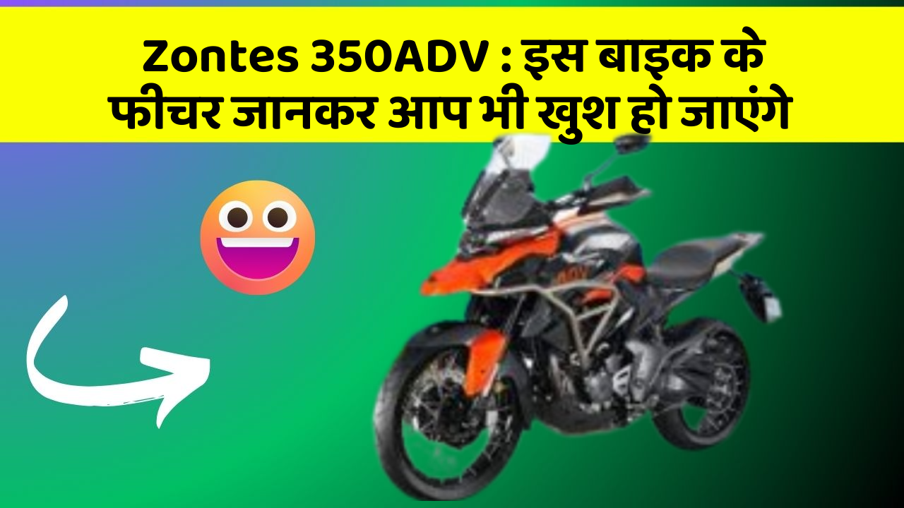 Zontes 350ADV: इस बाइक के फीचर जानकर आप भी खुश हो जाएंगे