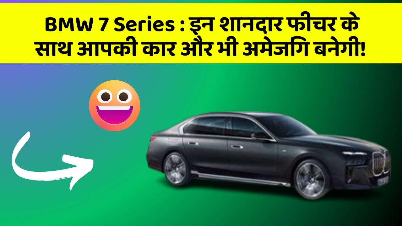 BMW 7 Series: इन शानदार फीचर के साथ आपकी कार और भी अमेजिंग बनेगी!