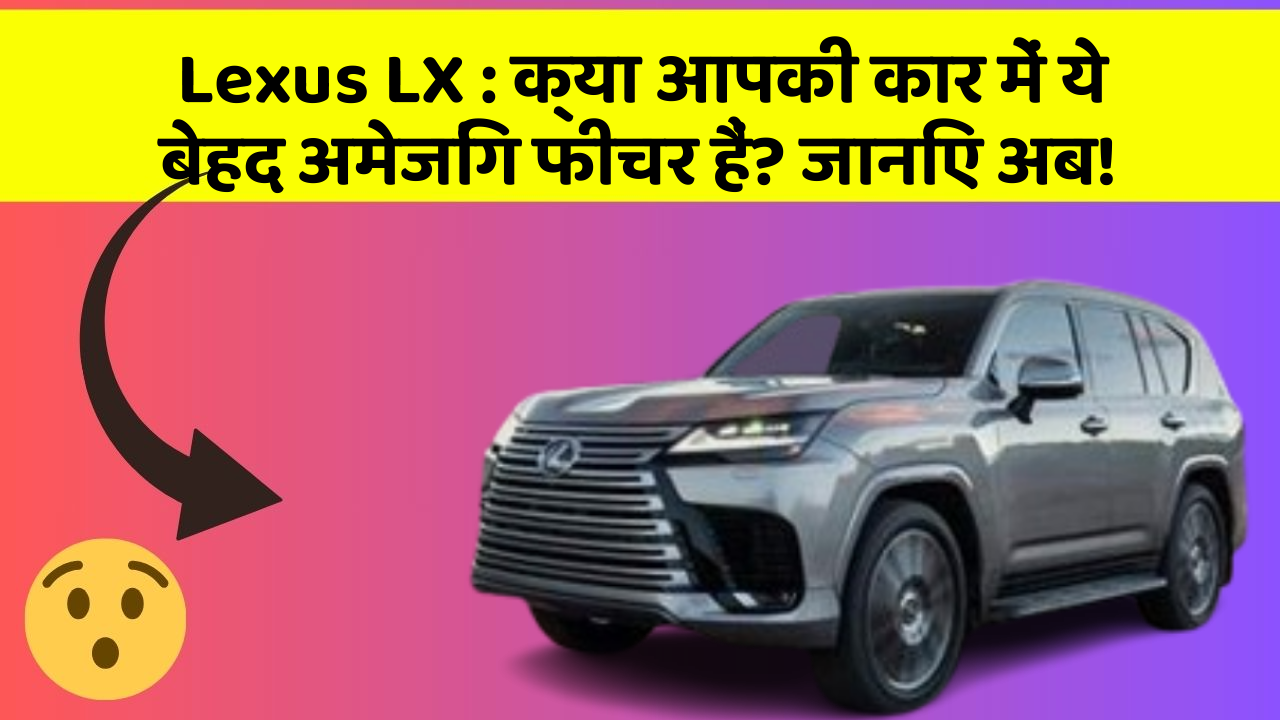 Lexus LX : क्या आपकी कार में ये बेहद अमेजिंग फीचर हैं? जानिए अब!