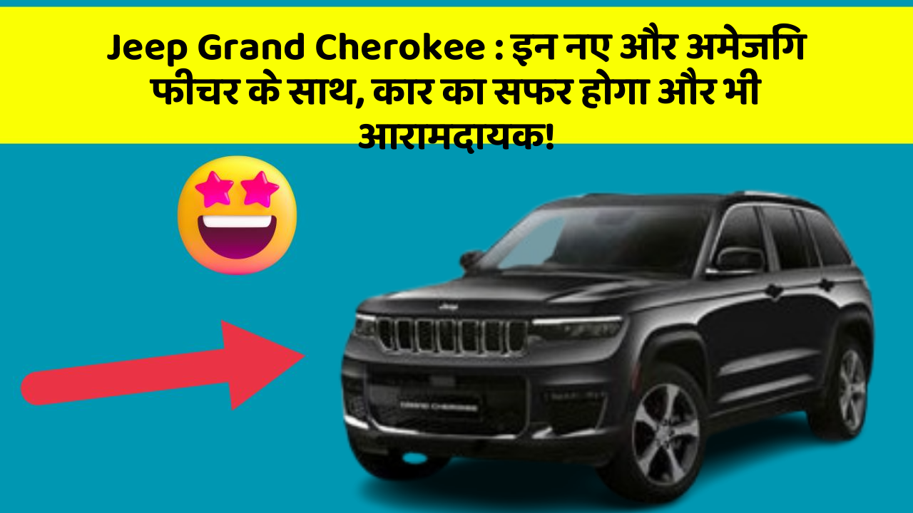 Jeep Grand Cherokee: इन नए और अमेजिंग फीचर के साथ, कार का सफर होगा और भी आरामदायक!