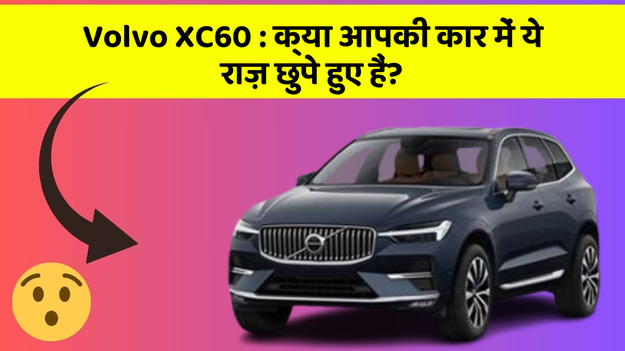 Volvo XC60 : क्या आपकी कार में ये राज़ छुपे हुए हैं?