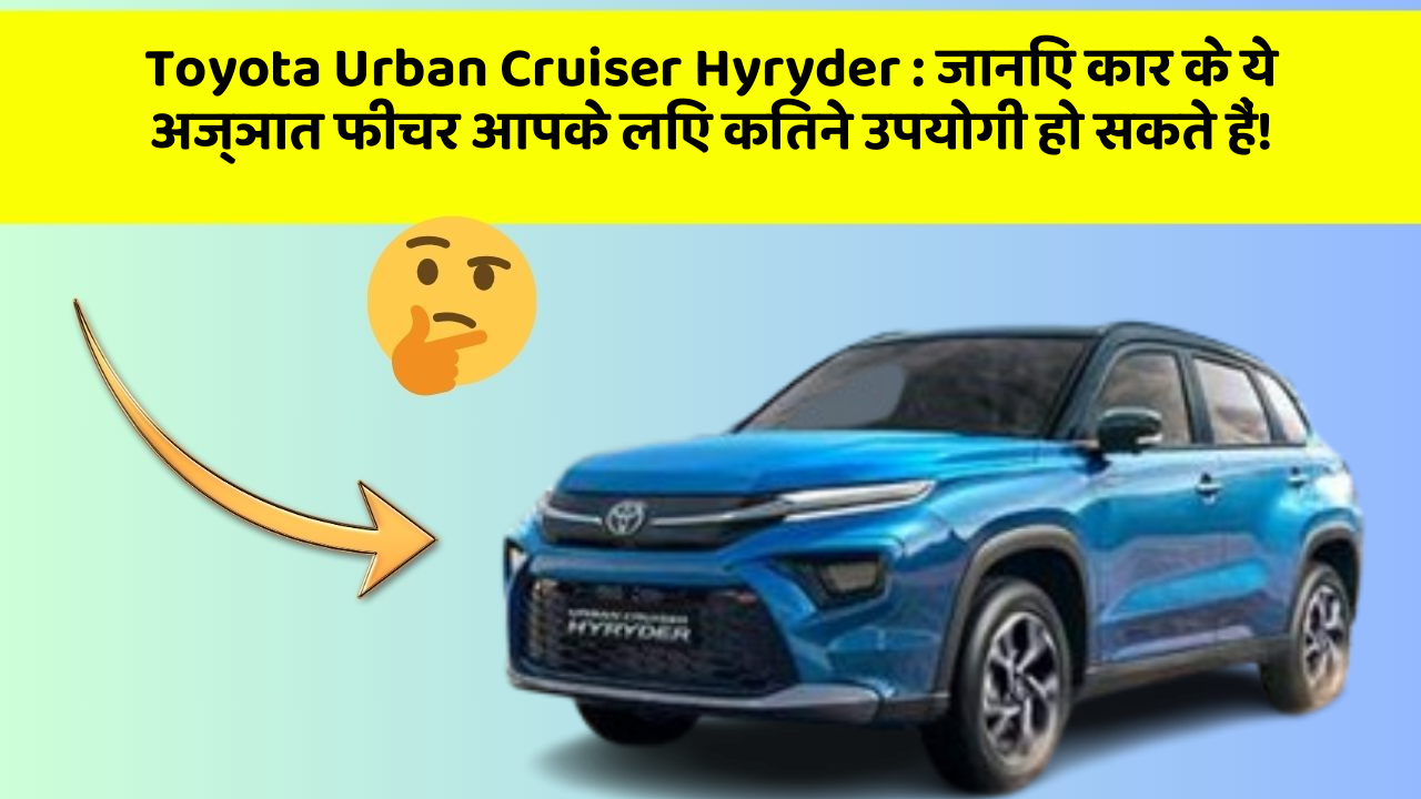 Toyota Urban Cruiser Hyryder:जानिए कार के ये अज्ञात फीचर आपके लिए कितने उपयोगी हो सकते हैं!