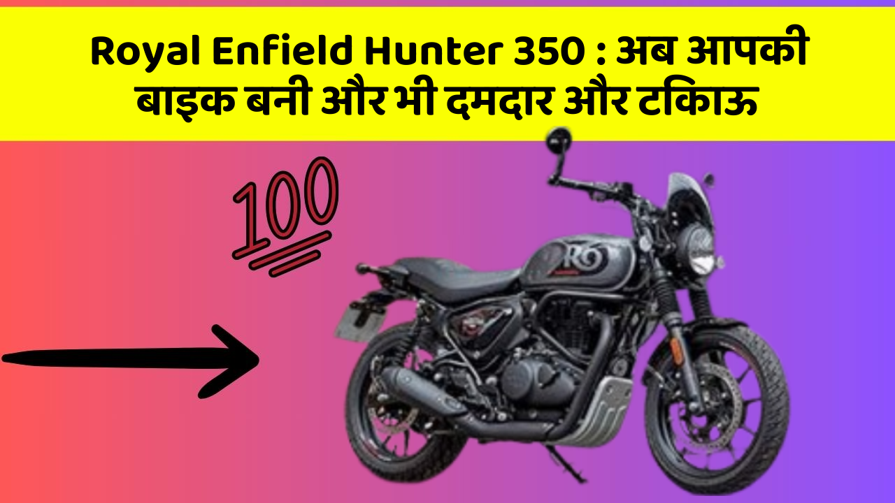 Royal Enfield Hunter 350: अब आपकी बाइक बनी और भी दमदार और टिकाऊ