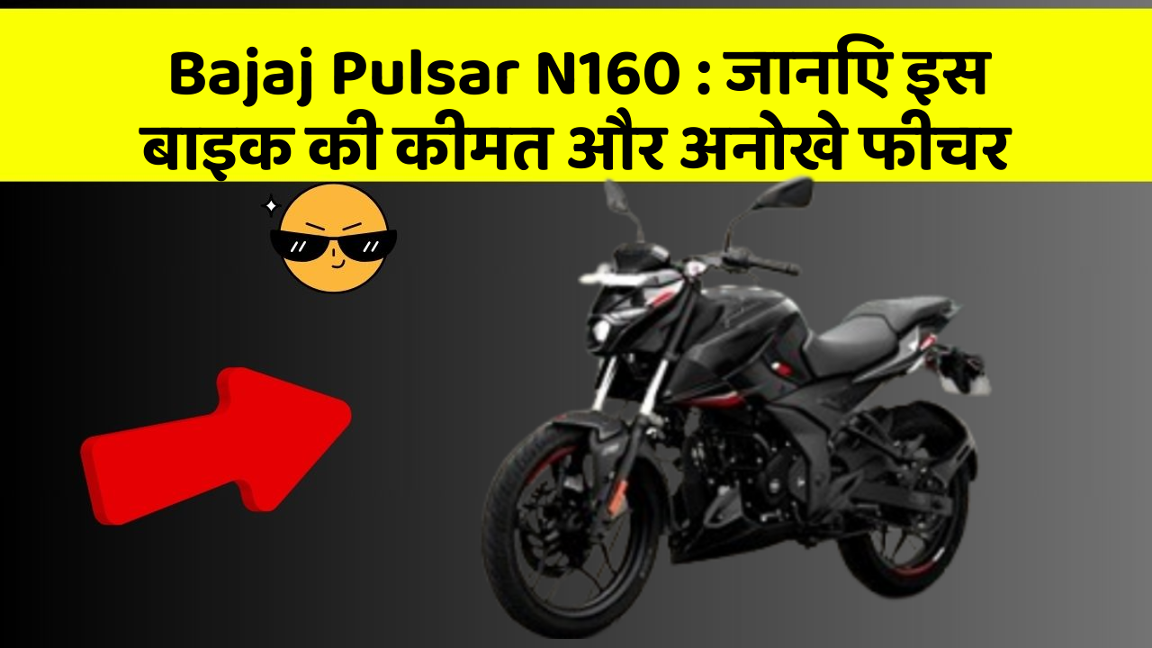 Bajaj Pulsar N160: जानिए इस बाइक की कीमत और अनोखे फीचर