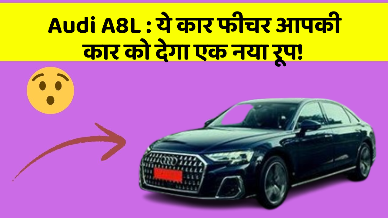 Audi A8L : ये कार फीचर आपकी कार को देगा एक नया रूप!