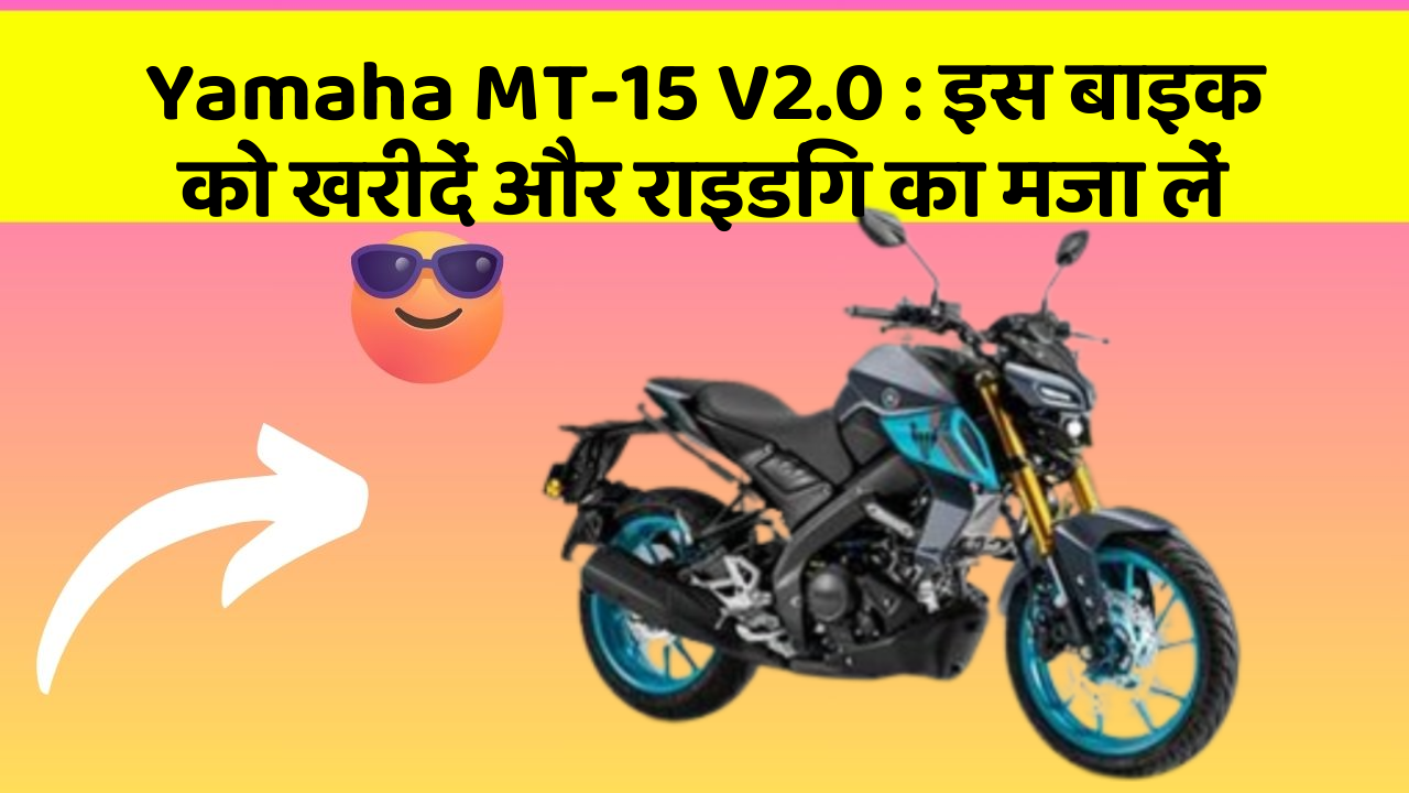 Yamaha MT-15 V2.0: इस बाइक को खरीदें और राइडिंग का मजा लें