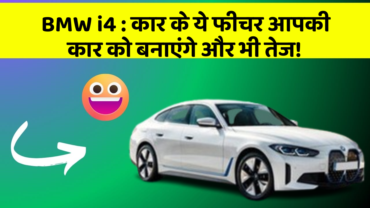 BMW i4: कार के ये फीचर आपकी कार को बनाएंगे और भी तेज!