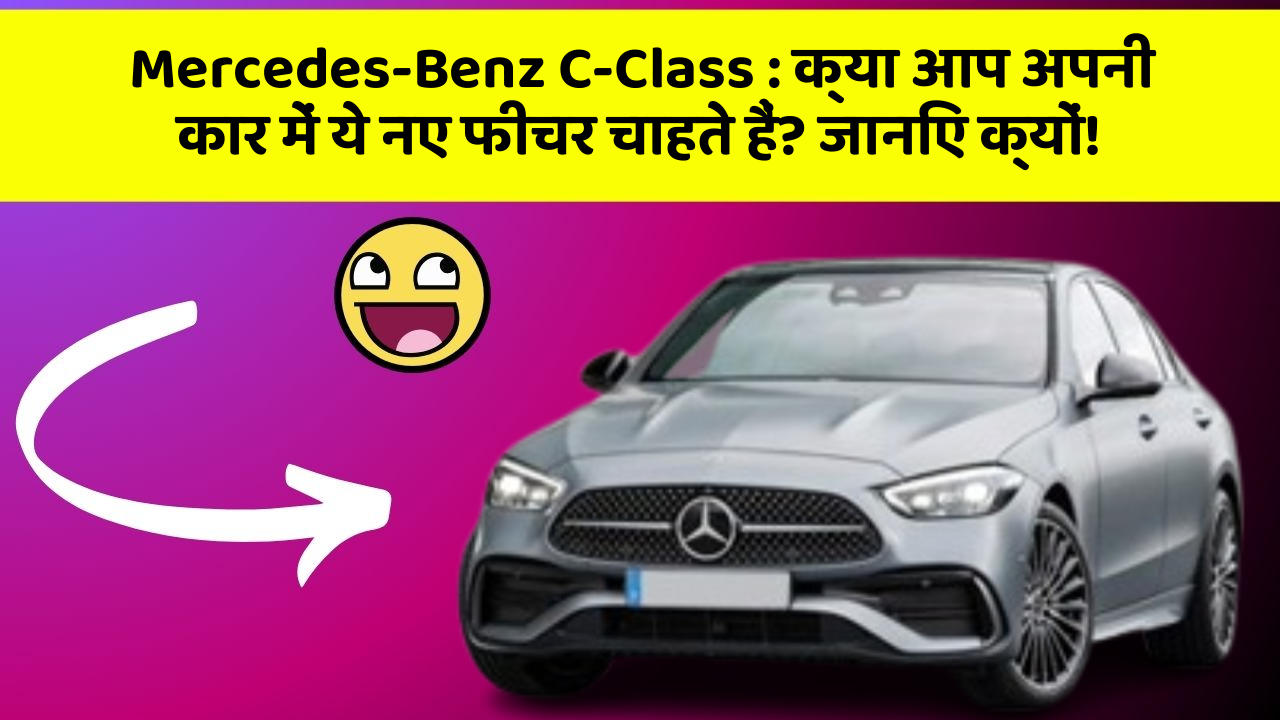 Mercedes-Benz C-Class: क्या आप अपनी कार में ये नए फीचर चाहते हैं? जानिए क्यों!
