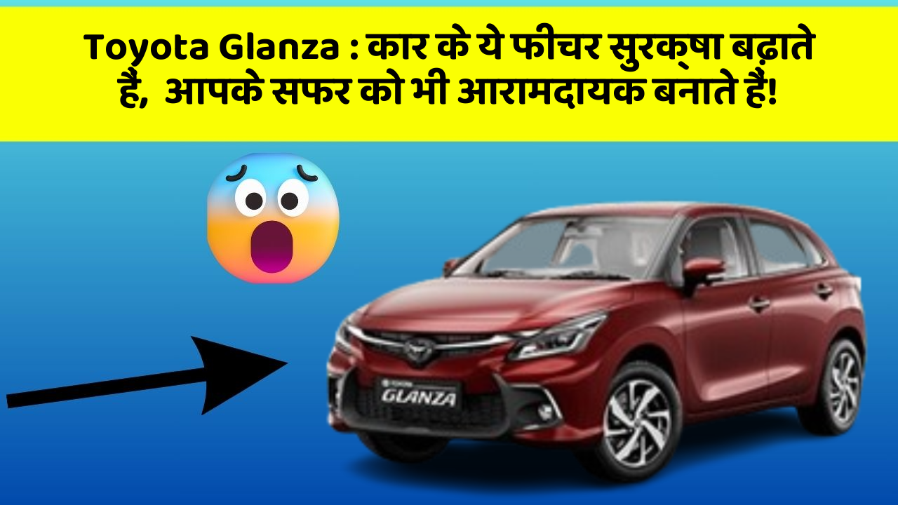 Toyota Glanza: कार के ये फीचर सुरक्षा बढ़ाते हैं,  आपके सफर को भी आरामदायक बनाते हैं!