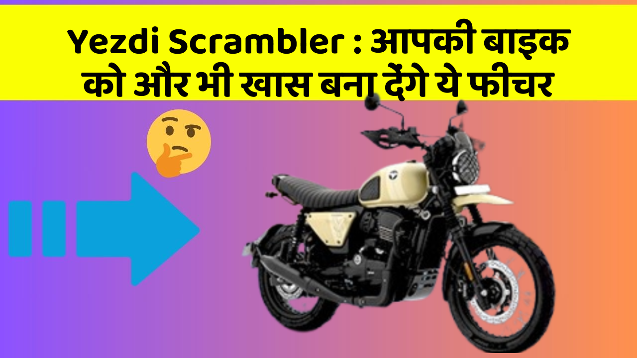 Yezdi Scrambler : आपकी बाइक को और भी खास बना देंगे ये फीचर