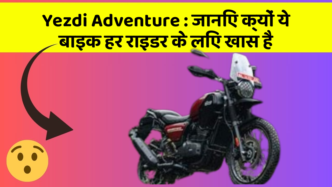 Yezdi Adventure: जानिए क्यों ये बाइक हर राइडर के लिए खास है
