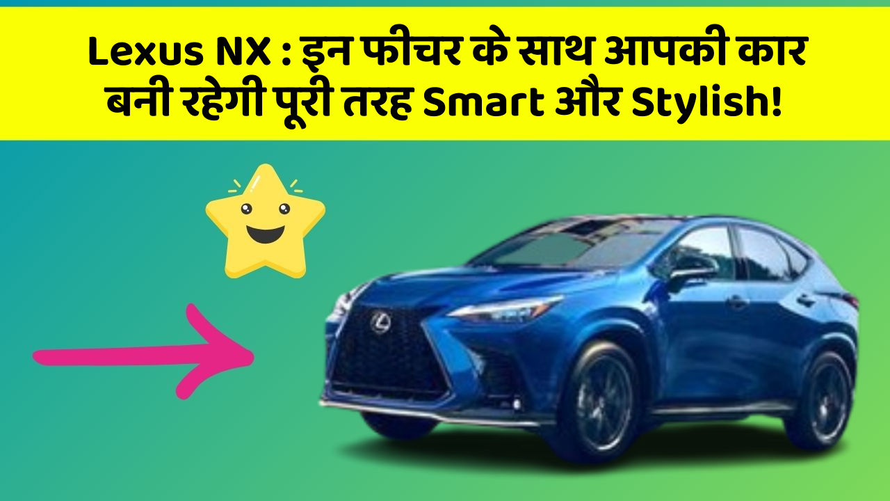 Lexus NX: इन फीचर के साथ आपकी कार बनी रहेगी पूरी तरह Smart और Stylish!