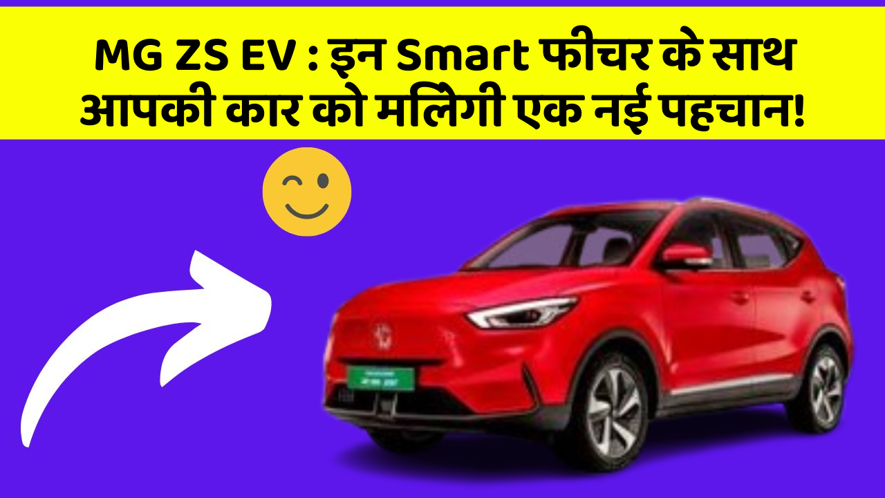 MG ZS EV : इन Smart फीचर के साथ आपकी कार को मिलेगी एक नई पहचान!