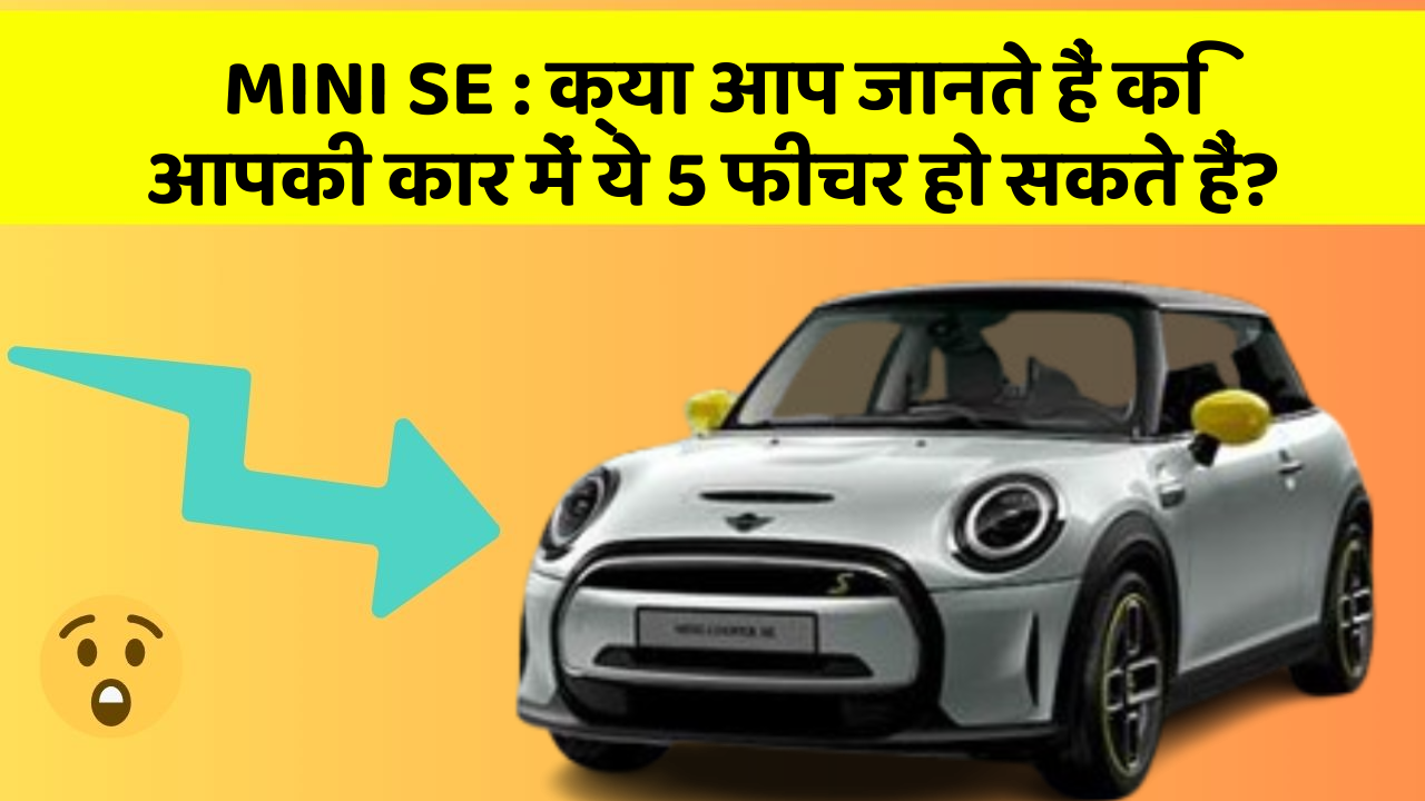 MINI SE : क्या आप जानते हैं कि आपकी कार में ये 5 फीचर हो सकते हैं?
