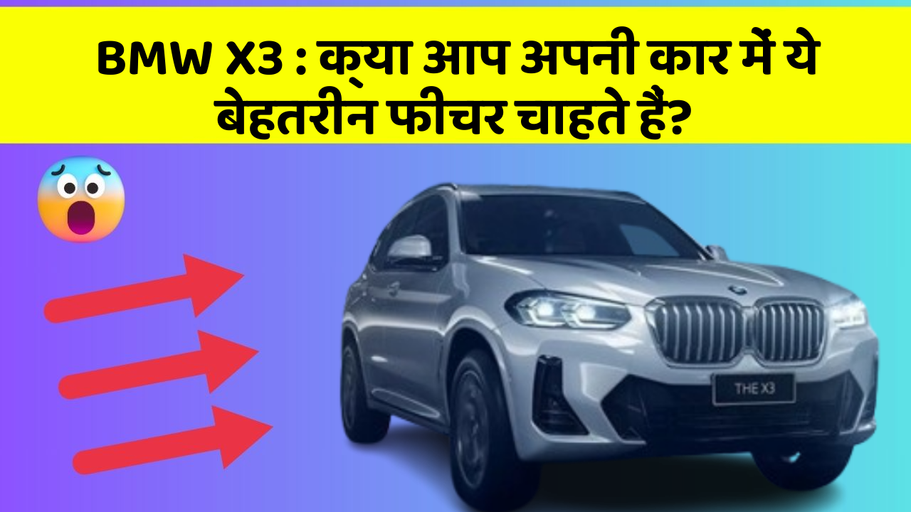 BMW X3 : क्या आप अपनी कार में ये बेहतरीन फीचर चाहते हैं?