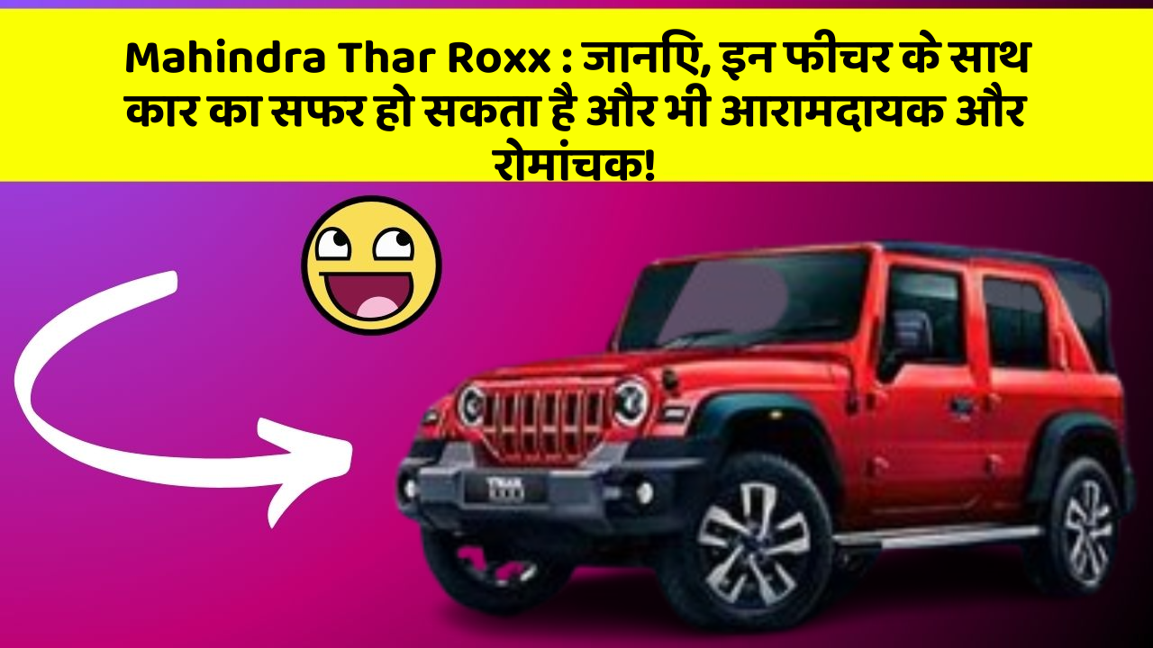 Mahindra Thar Roxx : जानिए, इन फीचर के साथ कार का सफर हो सकता है और भी आरामदायक और रोमांचक!