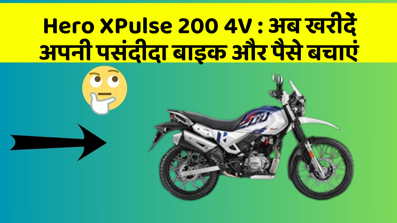 Hero XPulse 200 4V: अब खरीदें अपनी पसंदीदा बाइक और पैसे बचाएं