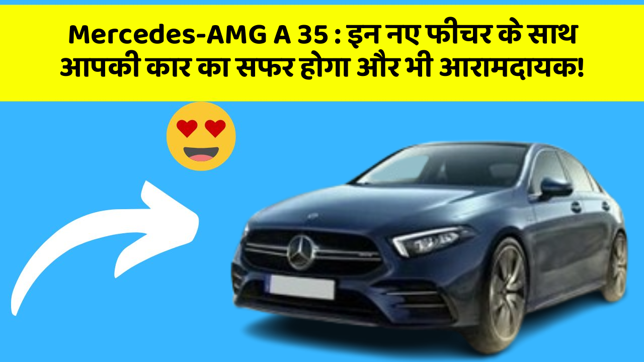 Mercedes-AMG A 35: इन नए फीचर के साथ आपकी कार का सफर होगा और भी आरामदायक!
