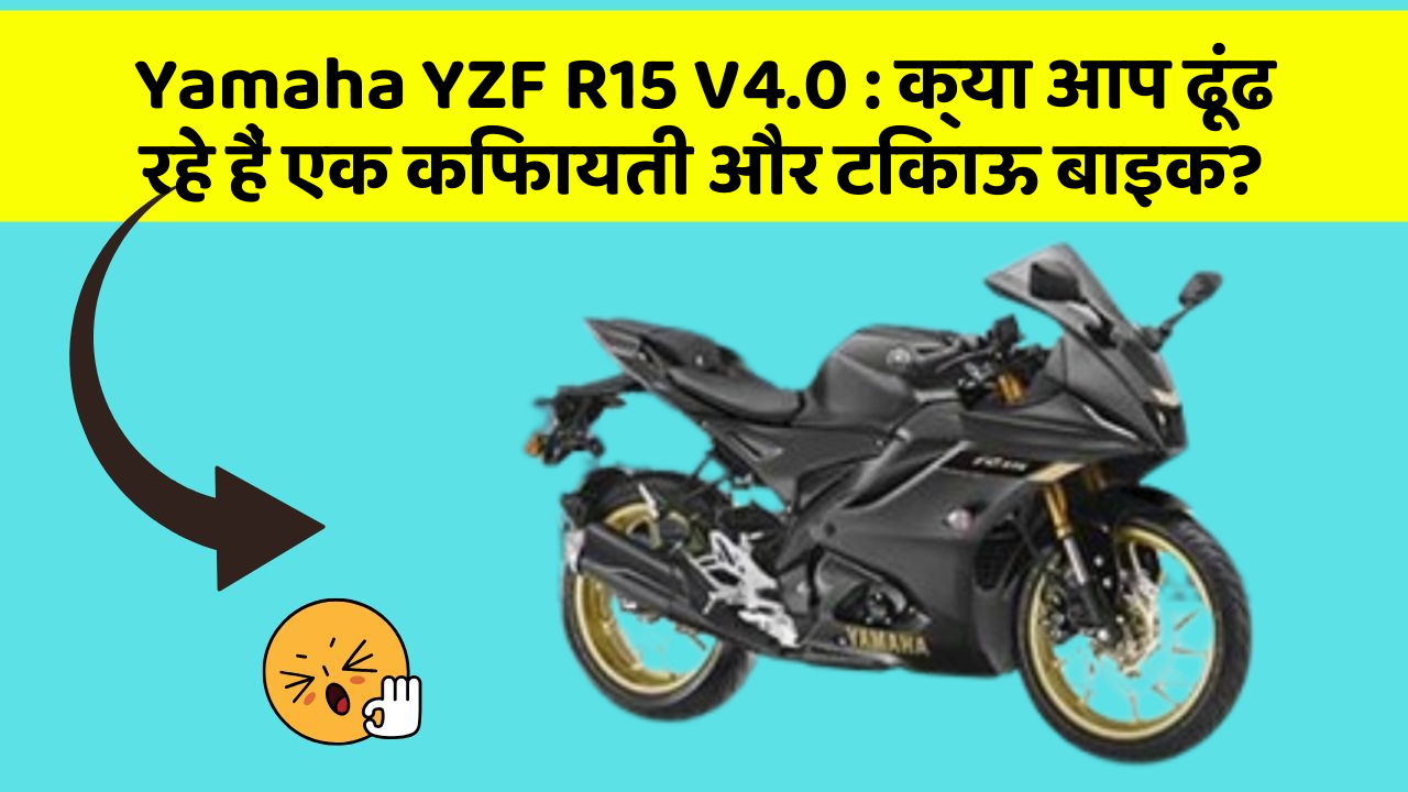 Yamaha YZF R15 V4.0 : क्या आप ढूंढ रहे हैं एक किफायती और टिकाऊ बाइक?