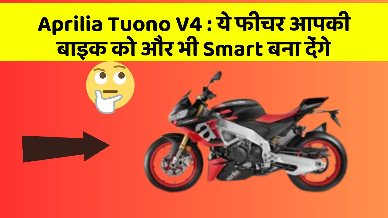 Aprilia Tuono V4: ये फीचर आपकी बाइक को और भी Smart बना देंगे