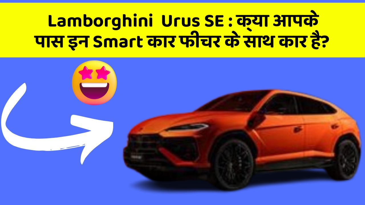 Lamborghini  Urus SE:क्या आपके पास इन Smart कार फीचर के साथ कार है?