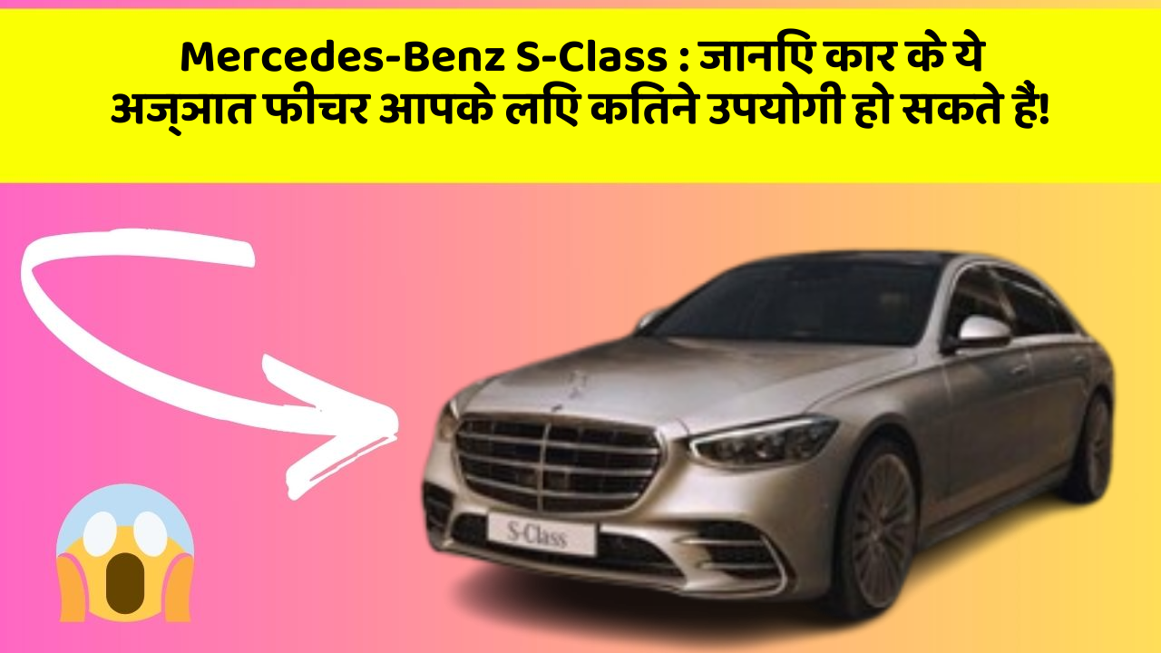 Mercedes-Benz S-Class : जानिए कार के ये अज्ञात फीचर आपके लिए कितने उपयोगी हो सकते हैं!
