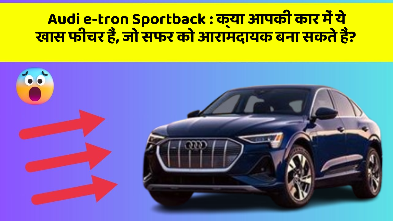 Audi e-tron Sportback: क्या आपकी कार में ये खास फीचर हैं, जो सफर को आरामदायक बना सकते हैं?