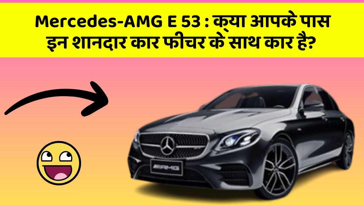 Mercedes-AMG E 53: क्या आपके पास इन शानदार कार फीचर के साथ कार है?