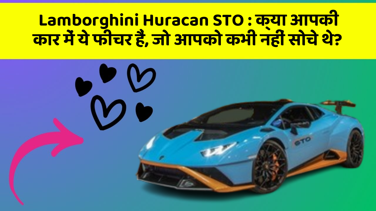 Lamborghini Huracan STO : क्या आपकी कार में ये फीचर हैं, जो आपको कभी नहीं सोचे थे?