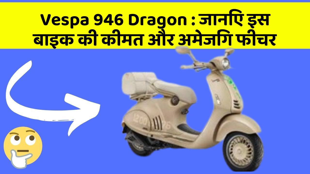 Vespa 946 Dragon: जानिए इस बाइक की कीमत और अमेजिंग फीचर