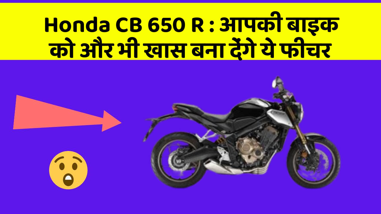 Honda CB 650 R: आपकी बाइक को और भी खास बना देंगे ये फीचर