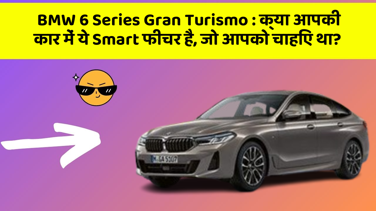 BMW 6 Series Gran Turismo: क्या आपकी कार में ये Smart फीचर है, जो आपको चाहिए था?