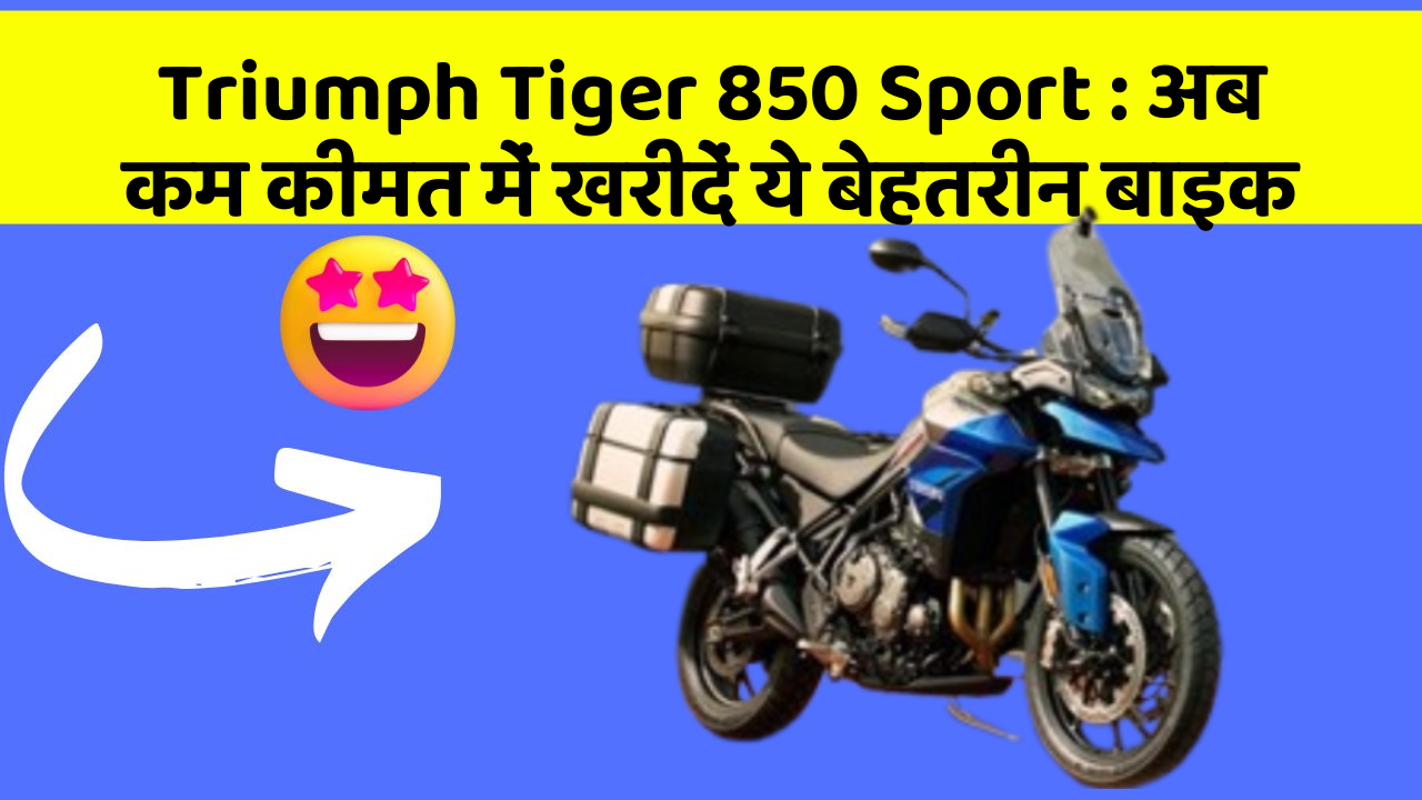 Triumph Tiger 850 Sport : अब कम कीमत में खरीदें ये बेहतरीन बाइक