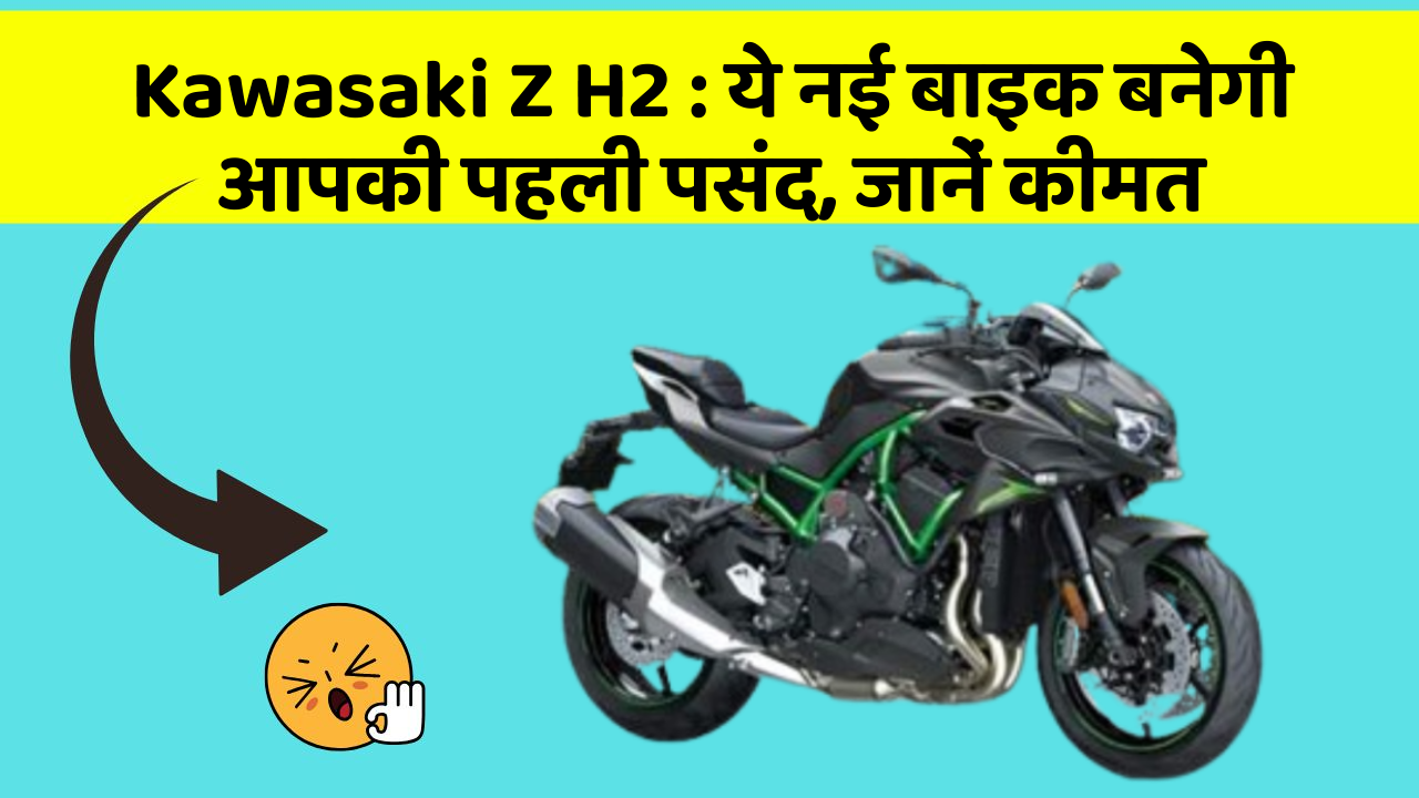 Kawasaki Z H2: ये नई बाइक बनेगी आपकी पहली पसंद, जानें कीमत