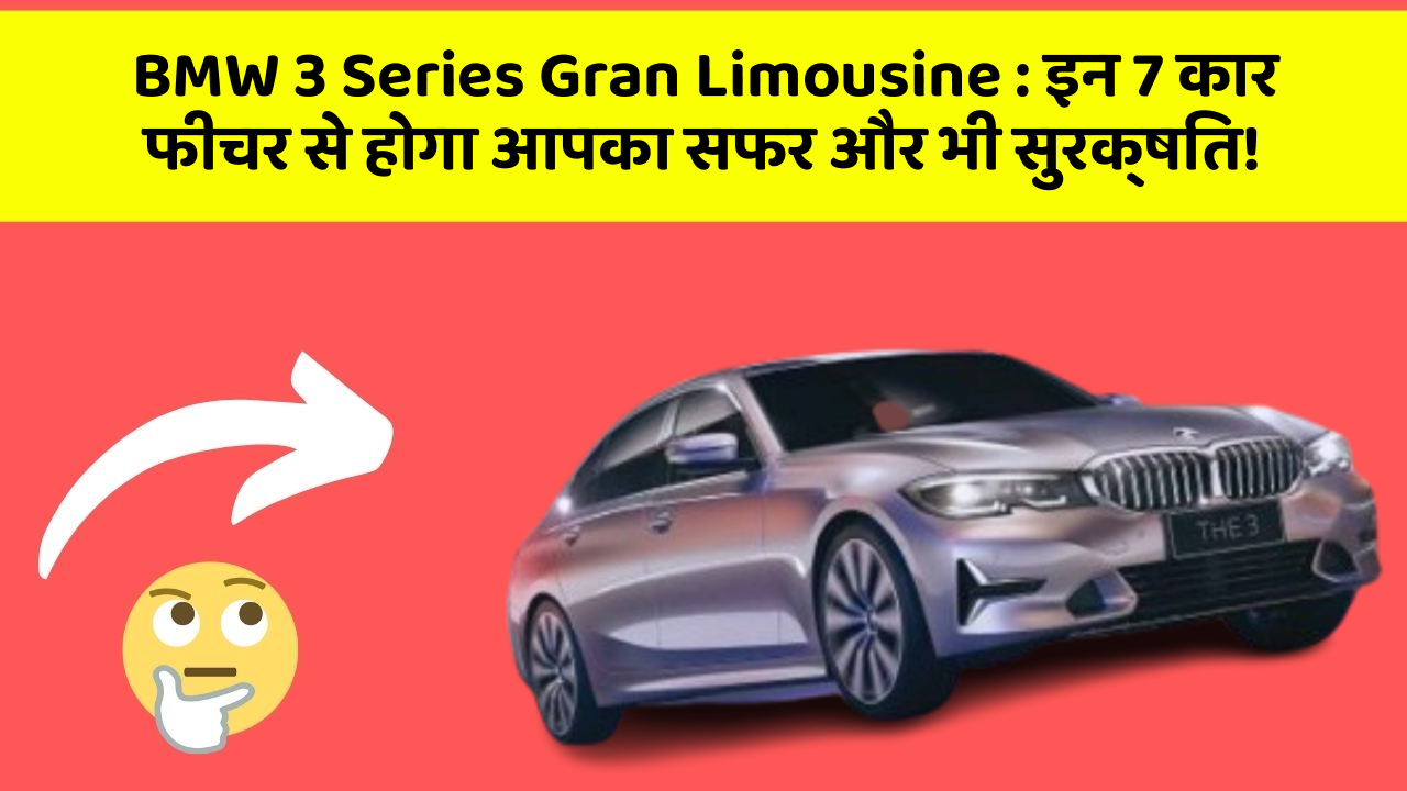 BMW 3 Series Gran Limousine: इन 7 कार फीचर से होगा आपका सफर और भी सुरक्षित!