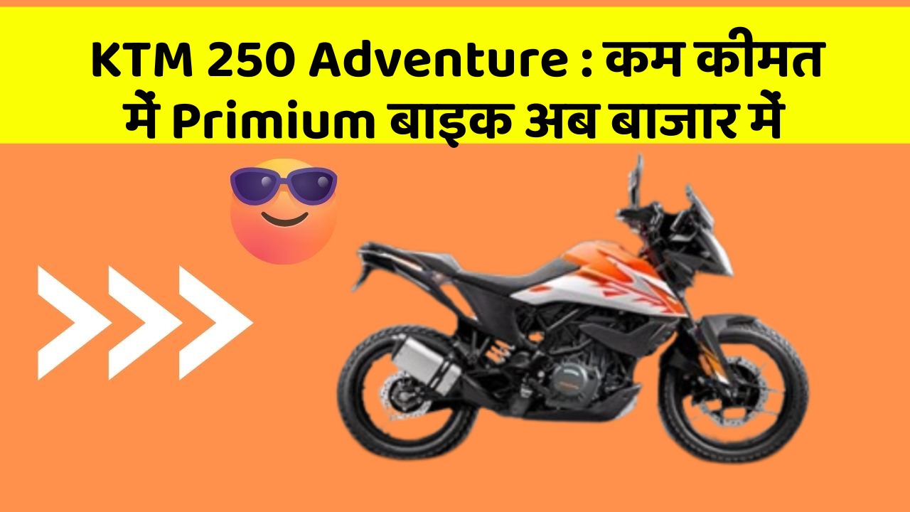KTM 250 Adventure : कम कीमत में Primium बाइक अब बाजार में