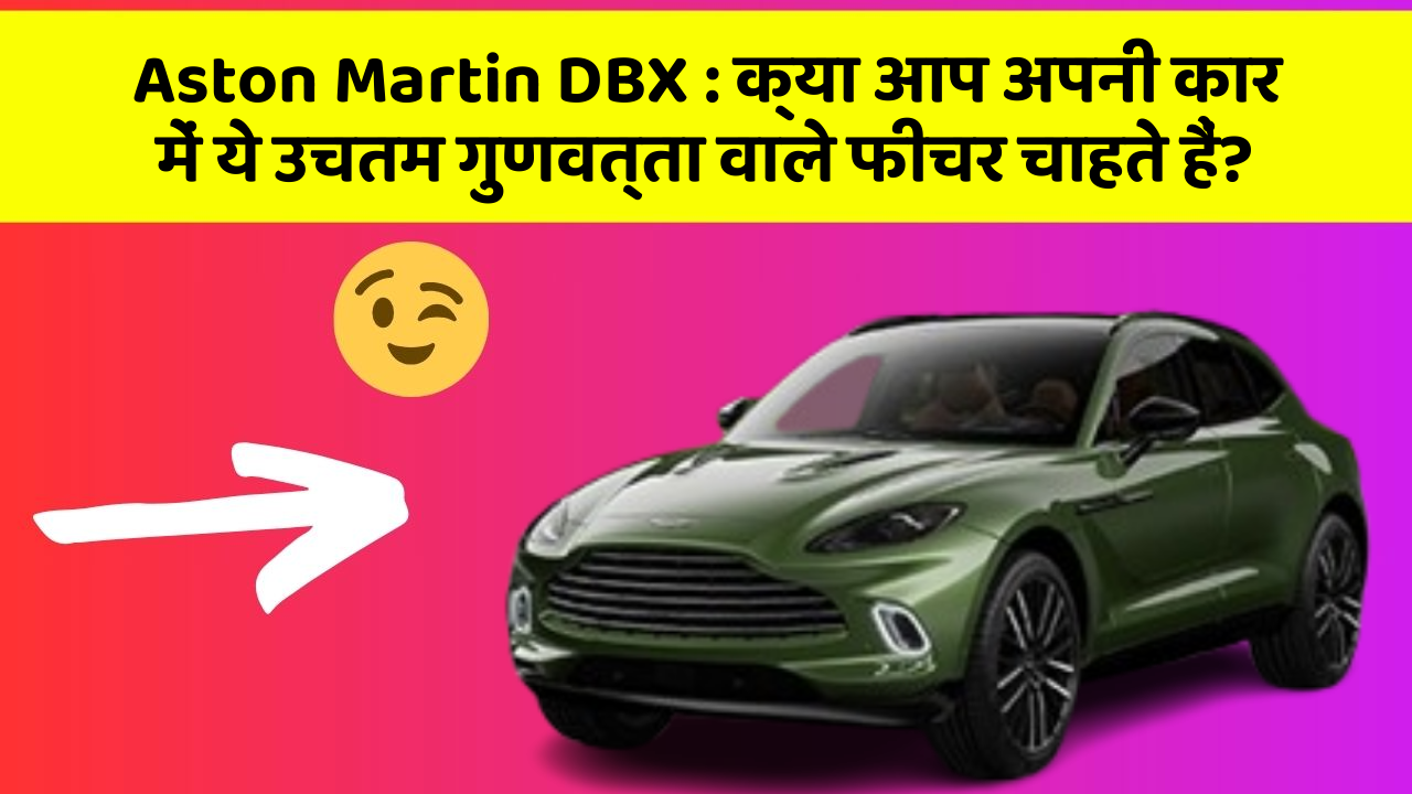 Aston Martin DBX:क्या आप अपनी कार में ये उचतम गुणवत्ता वाले फीचर चाहते हैं?