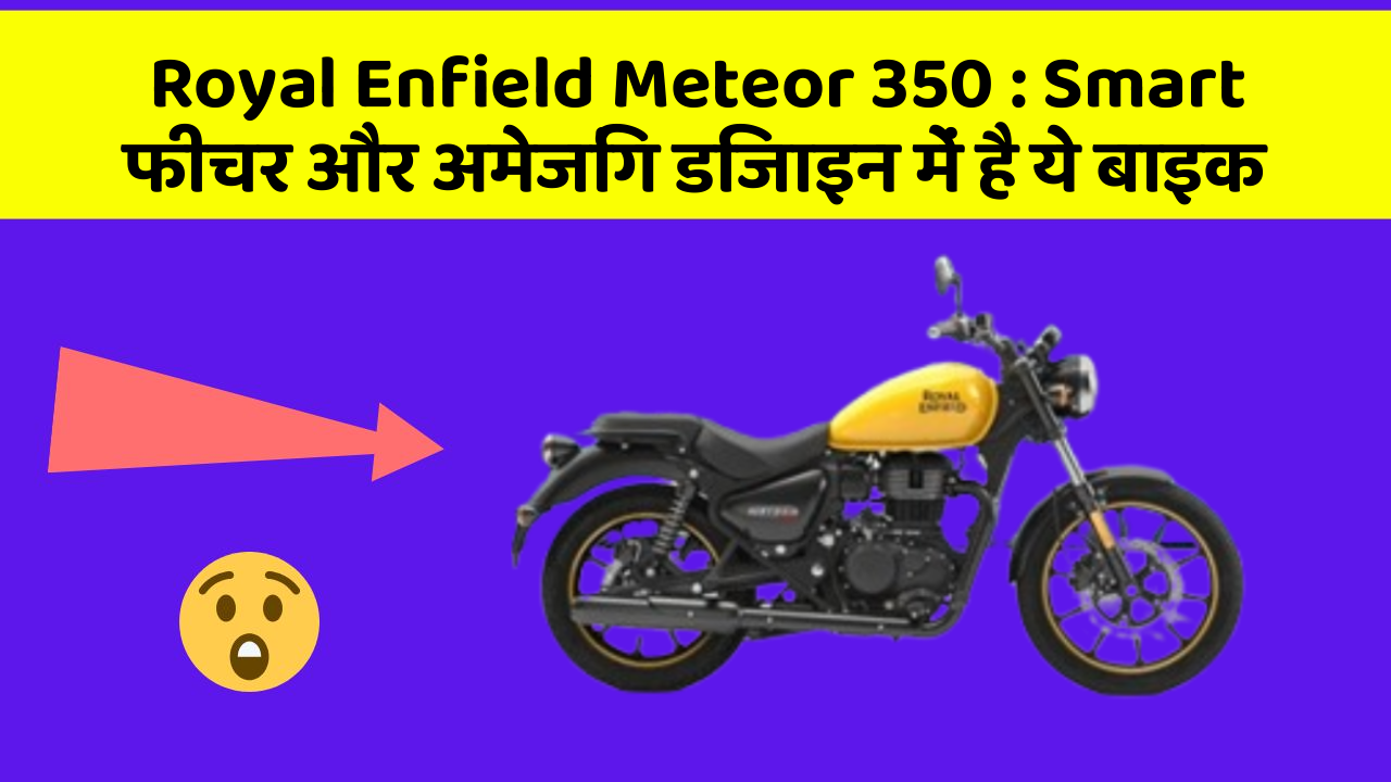 Royal Enfield Meteor 350: Smart फीचर और अमेजिंग डिजाइन में है ये बाइक