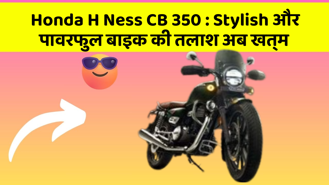 Honda H Ness CB 350 : Stylish और पावरफुल बाइक की तलाश अब खत्म