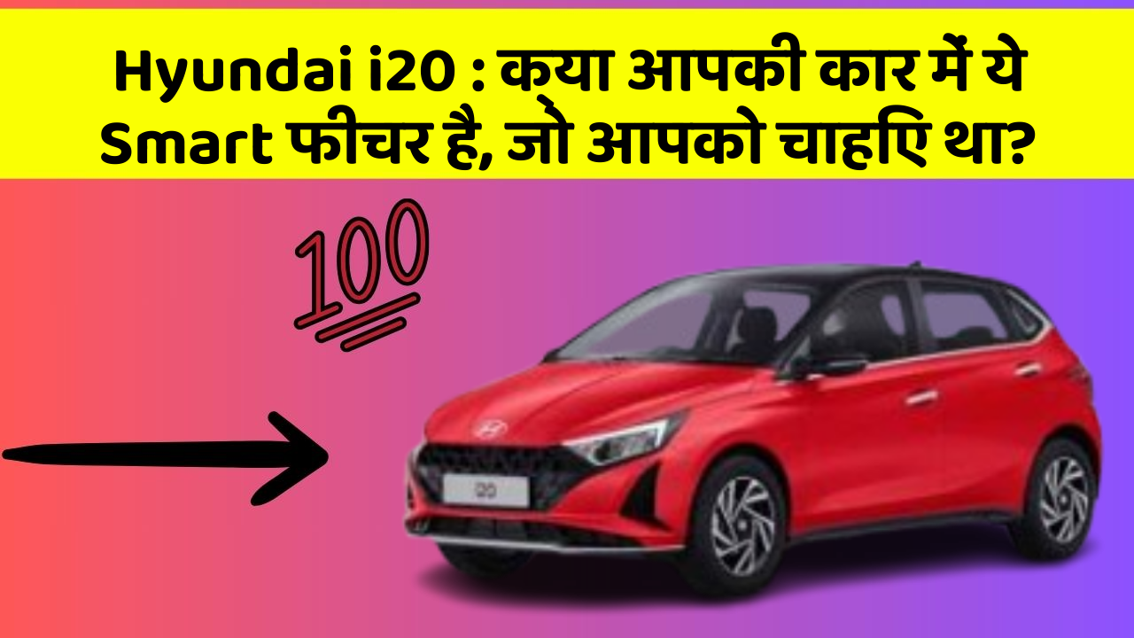 Hyundai i20 : क्या आपकी कार में ये Smart फीचर है, जो आपको चाहिए था?