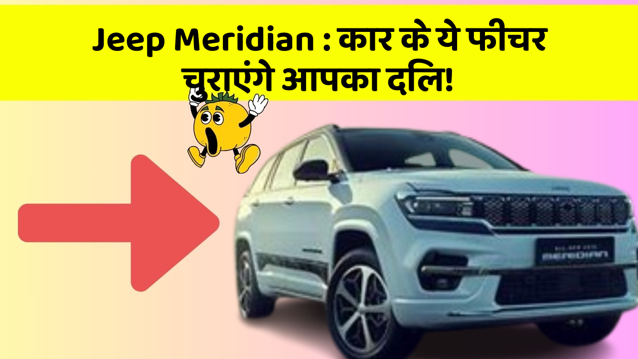 Jeep Meridian: कार के ये फीचर चुराएंगे आपका दिल!