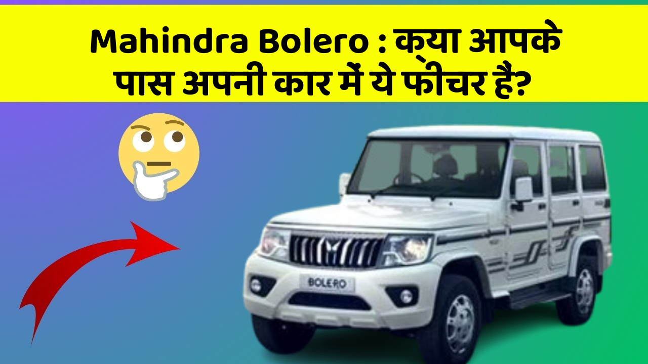 Mahindra Bolero: क्या आपके पास अपनी कार में ये फीचर हैं?