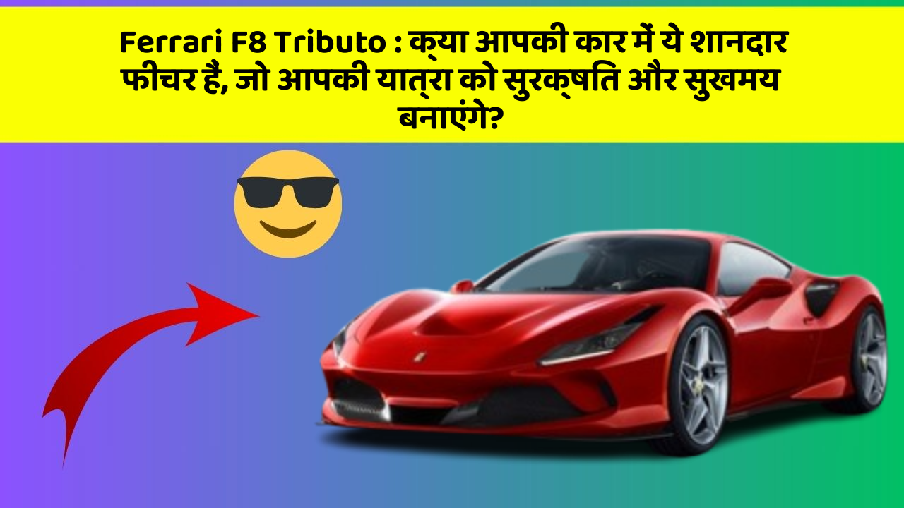 Ferrari F8 Tributo : क्या आपकी कार में ये शानदार फीचर हैं, जो आपकी यात्रा को सुरक्षित और सुखमय बनाएंगे?