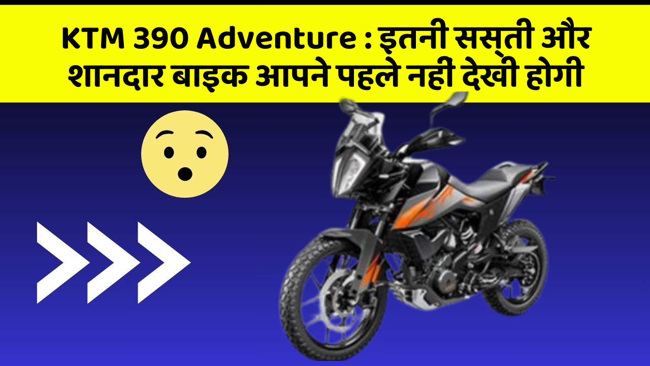 KTM 390 Adventure : इतनी सस्ती और शानदार बाइक आपने पहले नहीं देखी होगी