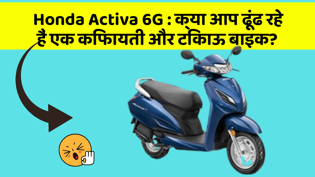 Honda Activa 6G : क्या आप ढूंढ रहे हैं एक किफायती और टिकाऊ बाइक?