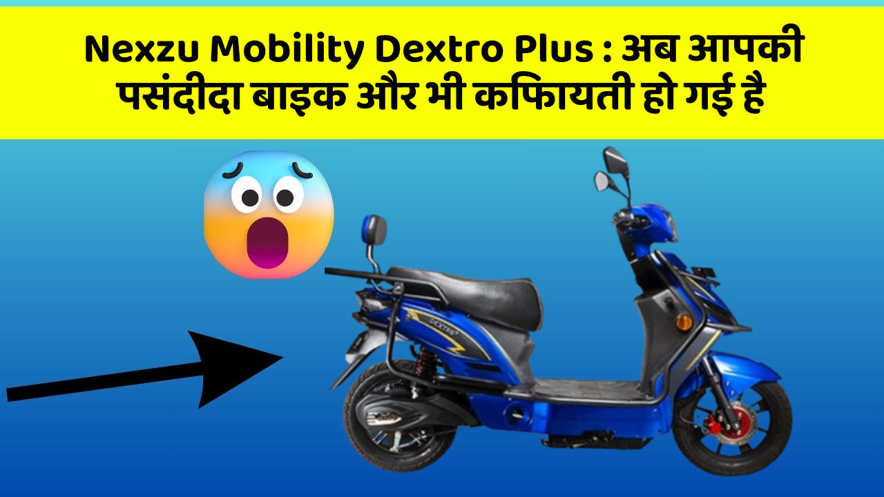 Nexzu Mobility Dextro Plus: अब आपकी पसंदीदा बाइक और भी किफायती हो गई है