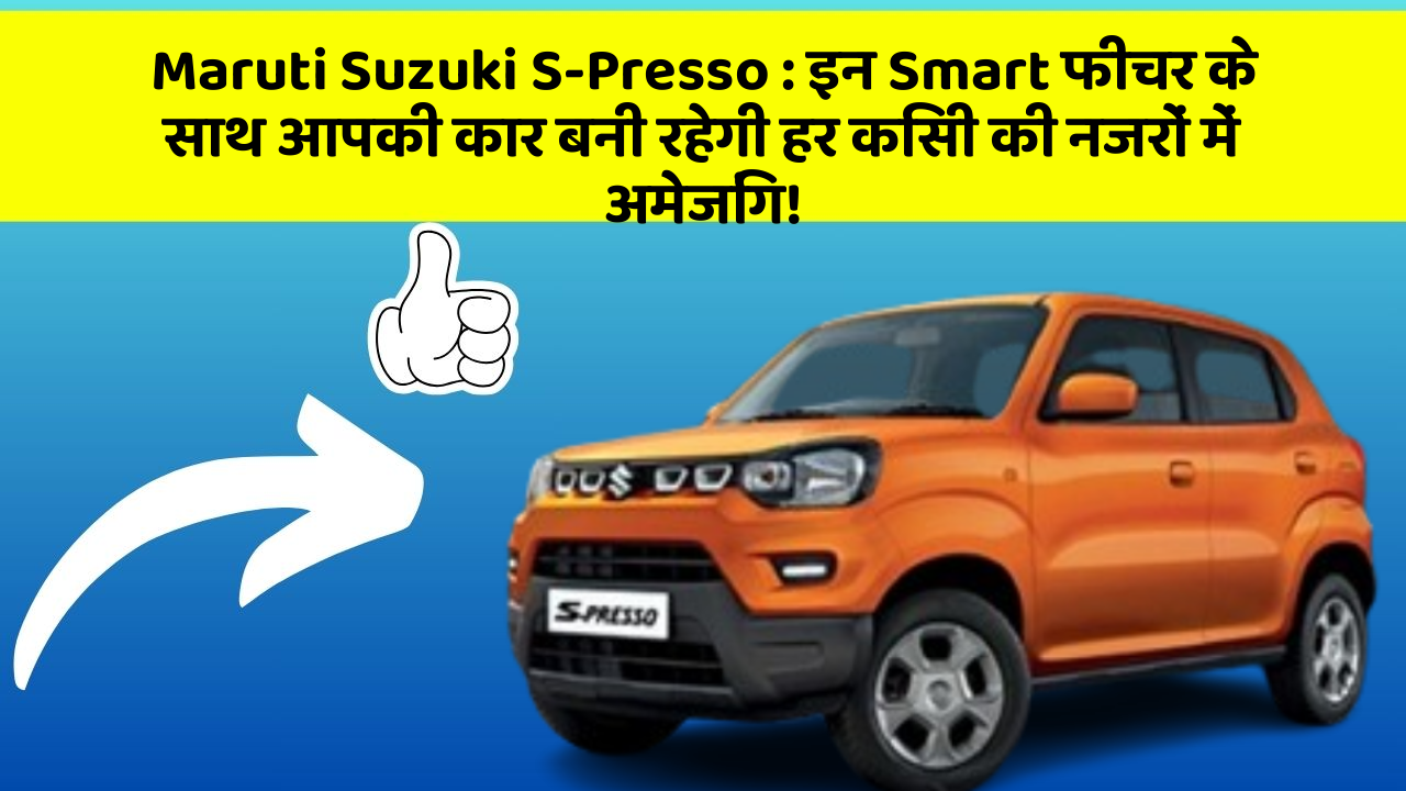 Maruti Suzuki S-Presso: इन Smart फीचर के साथ आपकी कार बनी रहेगी हर किसी की नजरों में अमेजिंग!