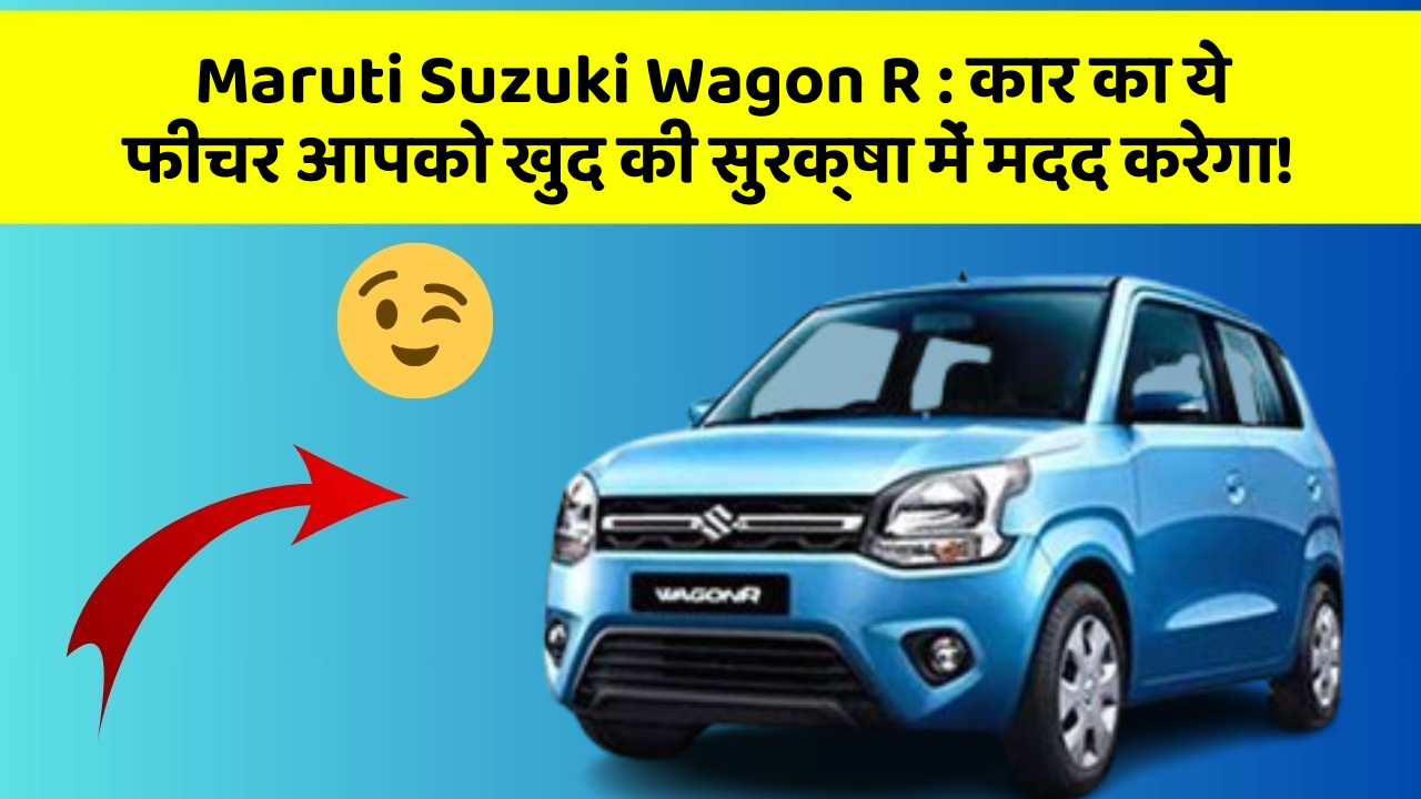 Maruti Suzuki Wagon R : कार का ये फीचर आपको खुद की सुरक्षा में मदद करेगा!